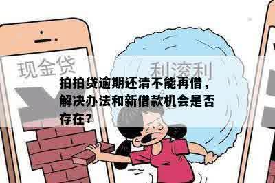 拍拍贷逾期还清不能再借，解决办法和新借款机会是否存在?