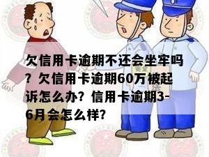 欠信用卡逾期不还会坐牢吗？欠信用卡逾期60万被起诉怎么办？信用卡逾期3-6月会怎么样？