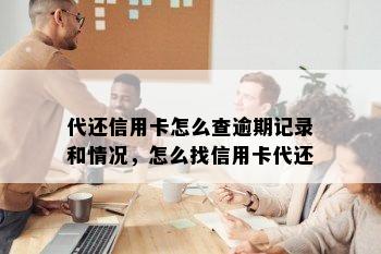 代还信用卡怎么查逾期记录和情况，怎么找信用卡代还