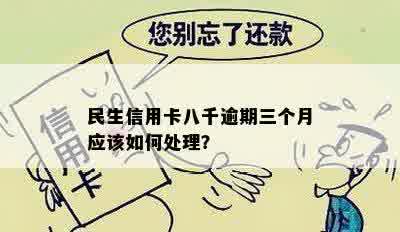 民生信用卡八千逾期三个月应该如何处理？