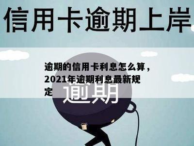 逾期的信用卡利息怎么算，2021年逾期利息最新规定