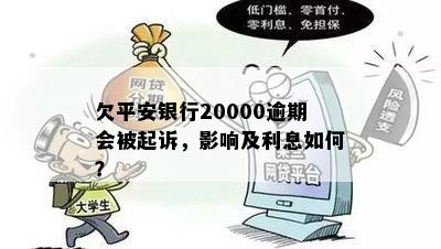 欠平安银行20000逾期会被起诉，影响及利息如何？