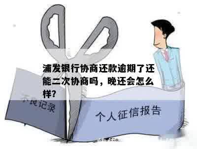 浦发银行协商还款逾期了还能二次协商吗，晚还会怎么样？