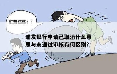 浦发银行申请已取消什么意思与未通过审核有何区别？