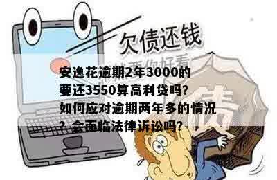 安逸花逾期2年3000的要还3550算高利贷吗？如何应对逾期两年多的情况？会面临法律诉讼吗？