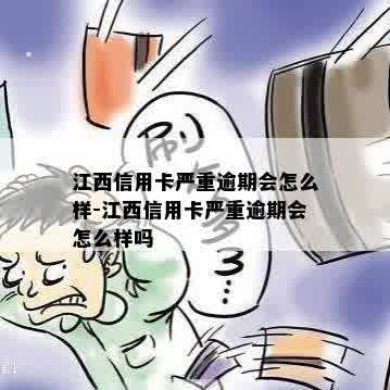 江西信用卡严重逾期会怎么样-江西信用卡严重逾期会怎么样吗