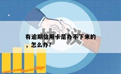 有逾期信用卡是办不下来的，怎么办？