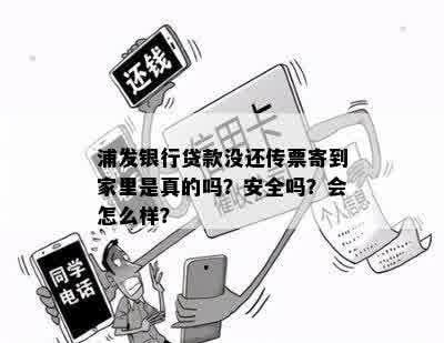 浦发银行贷款没还传票寄到家里是真的吗？安全吗？会怎么样？