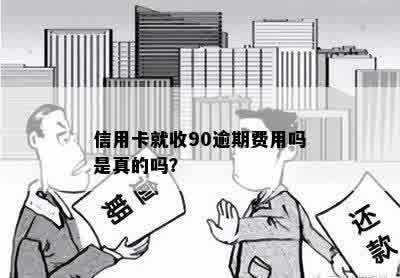 信用卡就收90逾期费用吗是真的吗？