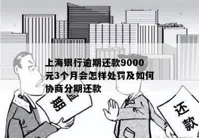 上海银行逾期还款9000元3个月会怎样处罚及如何协商分期还款