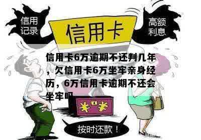 信用卡6万逾期不还判几年，欠信用卡6万坐牢亲身经历，6万信用卡逾期不还会坐牢吗