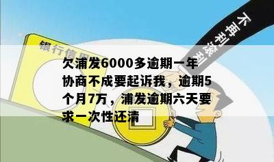 欠浦发6000多逾期一年协商不成要起诉我，逾期5个月7万，浦发逾期六天要求一次性还清