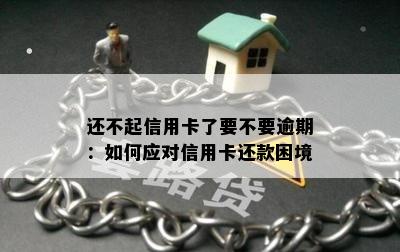 还不起信用卡了要不要逾期：如何应对信用卡还款困境