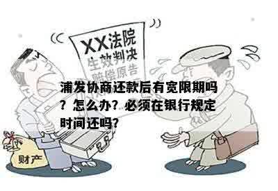 浦发协商还款后有宽限期吗？怎么办？必须在银行规定时间还吗？