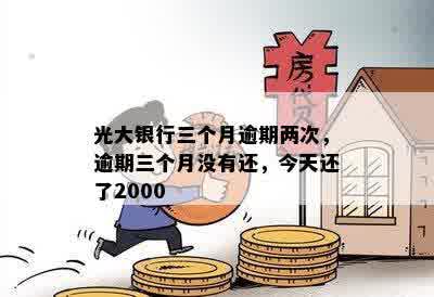 光大银行三个月逾期两次，逾期三个月没有还，今天还了2000