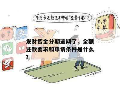 发财智金分期逾期了，全额还款要求和申请条件是什么？