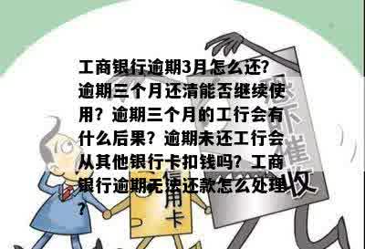 工商银行逾期3月怎么还？逾期三个月还清能否继续使用？逾期三个月的工行会有什么后果？逾期未还工行会从其他银行卡扣钱吗？工商银行逾期无法还款怎么处理？