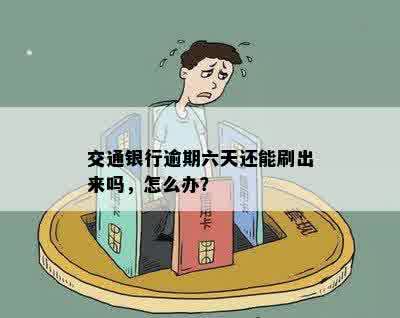 交通银行逾期六天还能刷出来吗，怎么办？