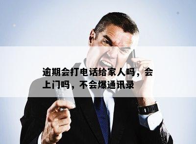 逾期会打电话给家人吗，会上门吗，不会爆通讯录