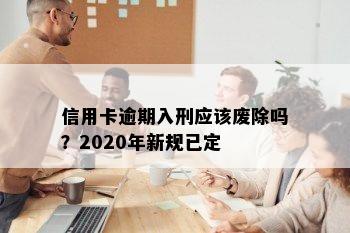 信用卡逾期入刑应该废除吗？2020年新规已定