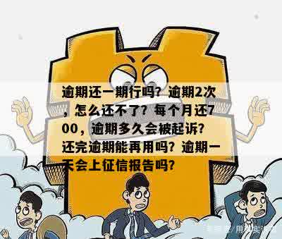 逾期还一期行吗？逾期2次，怎么还不了？每个月还700，逾期多久会被起诉？还完逾期能再用吗？逾期一天会上征信报告吗？