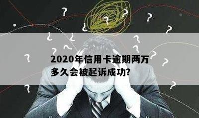 2020年信用卡逾期两万多久会被起诉成功？