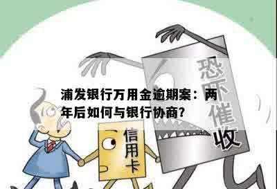 浦发银行万用金逾期案：两年后如何与银行协商？