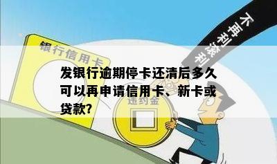 发银行逾期停卡还清后多久可以再申请信用卡、新卡或贷款？