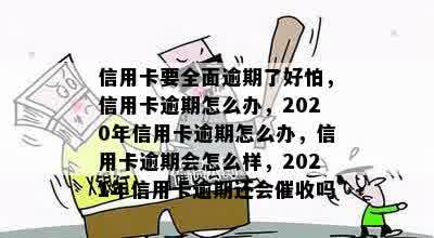 信用卡要全面逾期了好怕，信用卡逾期怎么办，2020年信用卡逾期怎么办，信用卡逾期会怎么样，2021年信用卡逾期还会催收吗