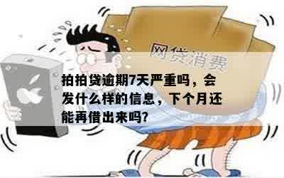 拍拍贷逾期7天严重吗，会发什么样的信息，下个月还能再借出来吗？