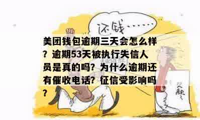 美团钱包逾期三天会怎么样？逾期53天被执行失信人员是真的吗？为什么逾期还有催收电话？征信受影响吗？