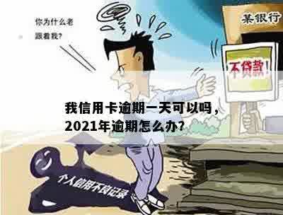 我信用卡逾期一天可以吗，2021年逾期怎么办？