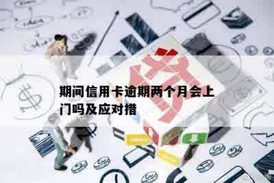 期间信用卡逾期两个月会上门吗及应对措