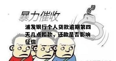 浦发银行个人贷款逾期第四天几点扣款，还款是否影响征信