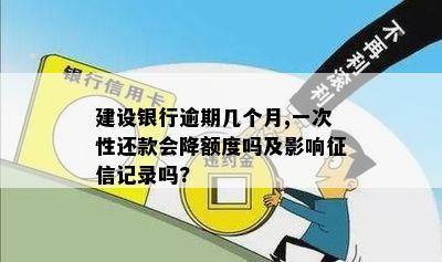 建设银行逾期几个月,一次性还款会降额度吗及影响征信记录吗?