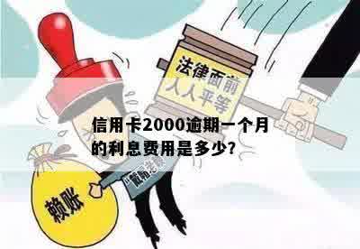 信用卡2000逾期一个月的利息费用是多少？