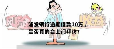 浦发银行逾期借款10万，是否真的会上门拜访？