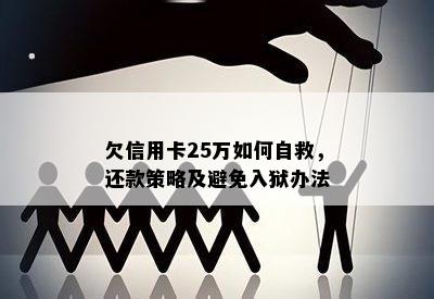 欠信用卡25万如何自救，还款策略及避免入狱办法