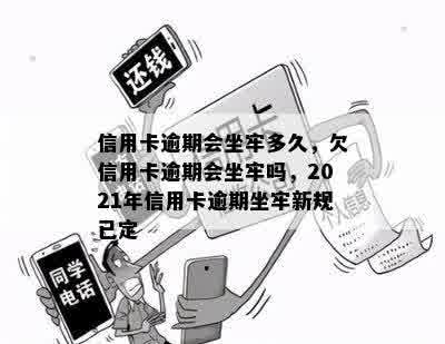 信用卡逾期会坐牢多久，欠信用卡逾期会坐牢吗，2021年信用卡逾期坐牢新规已定