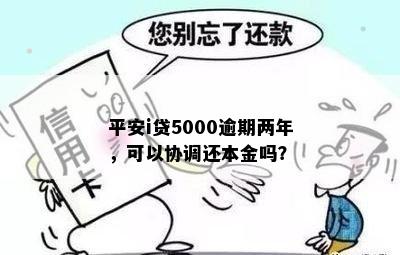 平安i贷5000逾期两年，可以协调还本金吗？