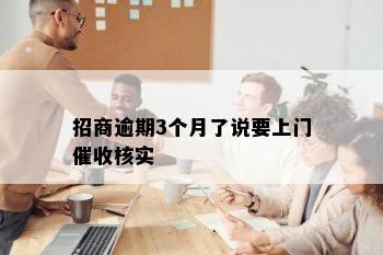 招商逾期3个月了说要上门催收核实