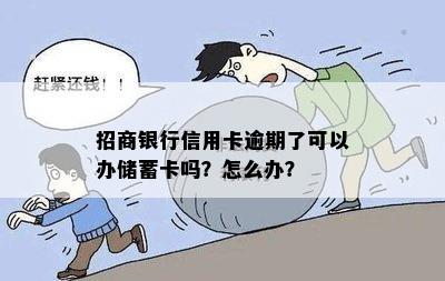 招商银行信用卡逾期了可以办储蓄卡吗？怎么办？