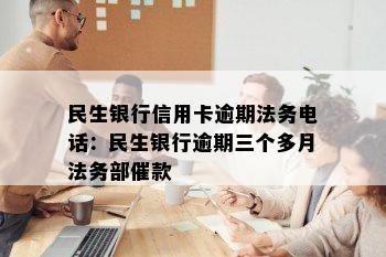 民生银行信用卡逾期法务电话：民生银行逾期三个多月法务部催款