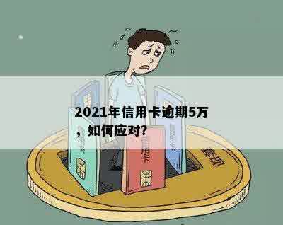 2021年信用卡逾期5万，如何应对？