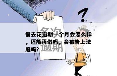 借去花逾期一个月会怎么样，还能再借吗，会被告上法庭吗？