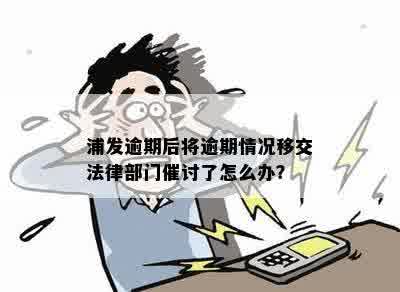 浦发逾期后将逾期情况移交法律部门催讨了怎么办？