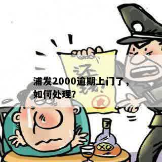 浦发2000逾期上门了，如何处理？