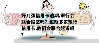 好几张信用卡逾期,银行会联合报案吗？逾期多家银行信用卡,他们会联合起诉吗？