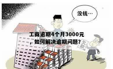 工商逾期4个月3000元，如何解决逾期问题？