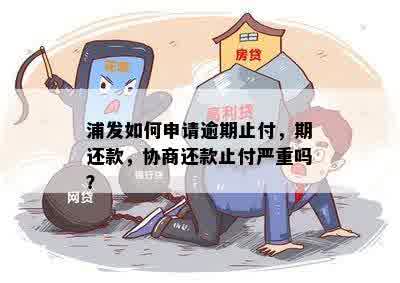 浦发如何申请逾期止付，期还款，协商还款止付严重吗？